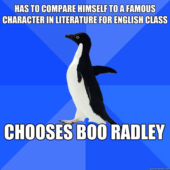 Has to compare himself to a famous character in literature for English class Chooses Boo radley    Socially Awkward Penguin
