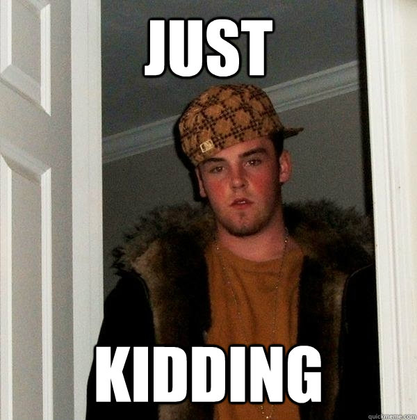 Just Kidding  Scumbag Steve