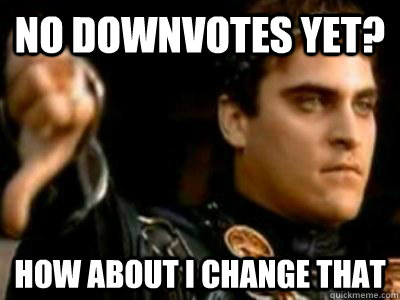 no downvotes yet? how about i change that  Downvoting Roman