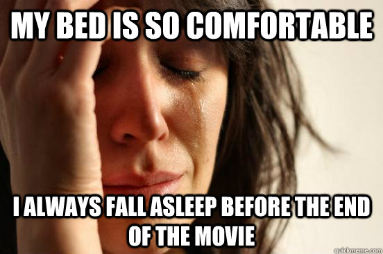 my bed is so comfortable I always fall asleep before the end of the movie  First World Problems