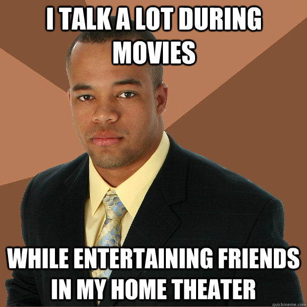 I talk a lot during movies while entertaining friends in my home theater - I talk a lot during movies while entertaining friends in my home theater  Successful Black Man