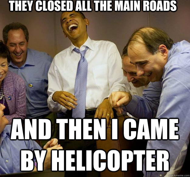 they closed all the main roads and then i came by helicopter - they closed all the main roads and then i came by helicopter  Laughing Obama