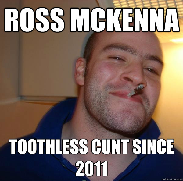 ross mckenna toothless cunt since 2011 - ross mckenna toothless cunt since 2011  Misc