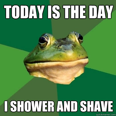 TODAY IS THE DAY I SHOWER AND SHAVE  Foul Bachelor Frog