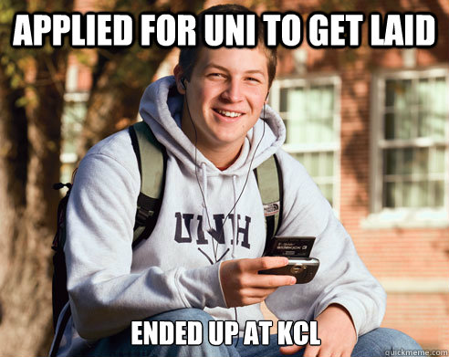 Applied for uni to get laid ended up at kcl  College Freshman