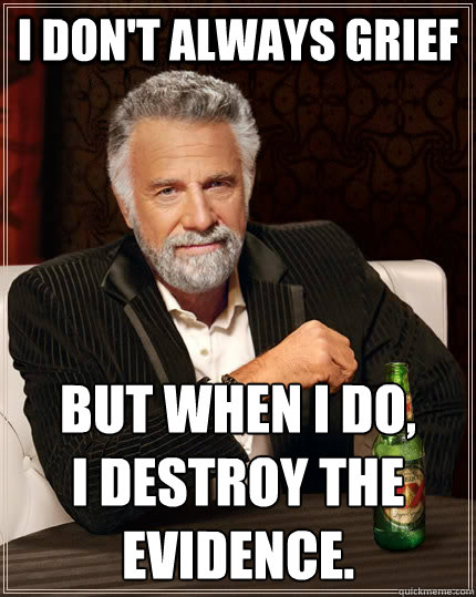 I don't always grief but when I do,
I destroy the evidence.  The Most Interesting Man In The World