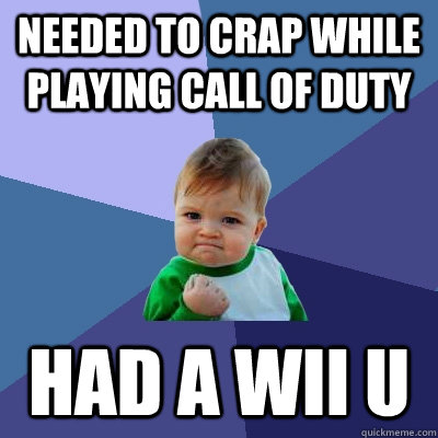 Needed to crap while playing Call of Duty  Had a Wii U - Needed to crap while playing Call of Duty  Had a Wii U  Success Kid