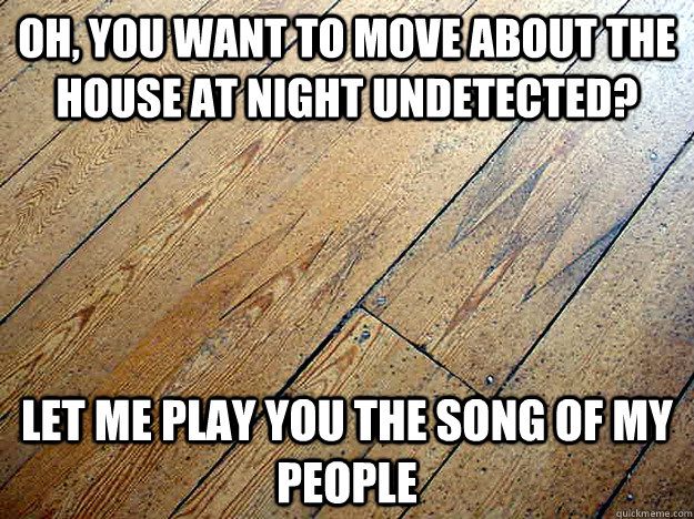 oh, you want to move about the house at night undetected?  Let me play you the song of my people - oh, you want to move about the house at night undetected?  Let me play you the song of my people  Misc