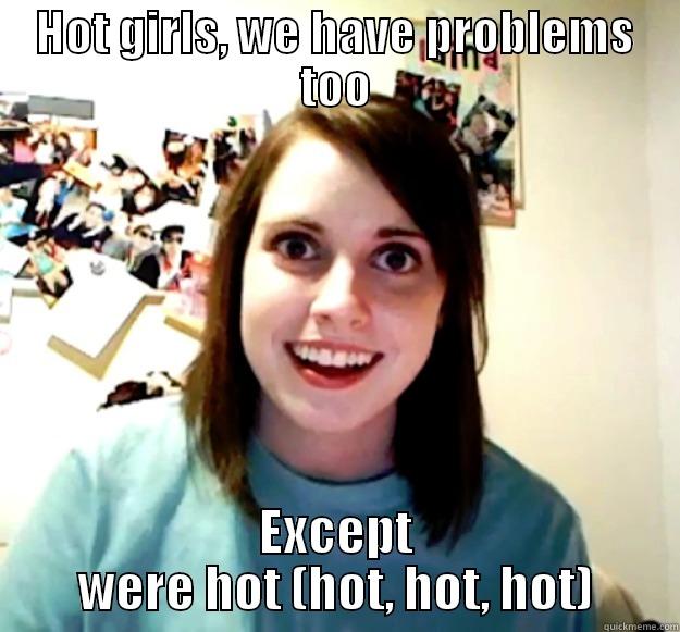 HOT GIRLS, WE HAVE PROBLEMS TOO EXCEPT WERE HOT (HOT, HOT, HOT) Overly Attached Girlfriend