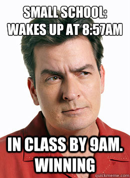 Small School: 
Wakes up at 8:57am In class by 9am.  Winning  