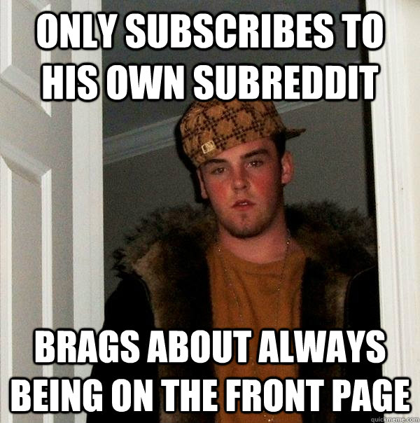 only subscribes to his own subreddit brags about always being on the front page  Scumbag Steve