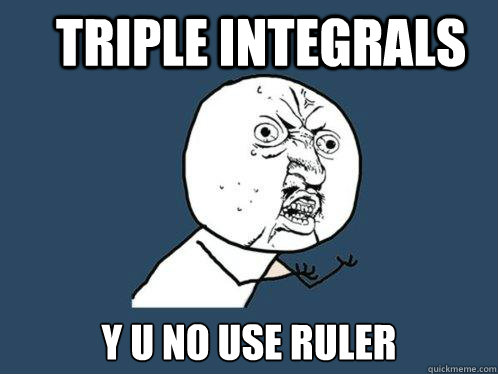 Triple Integrals y u no use ruler Caption 3 goes here  Y U No