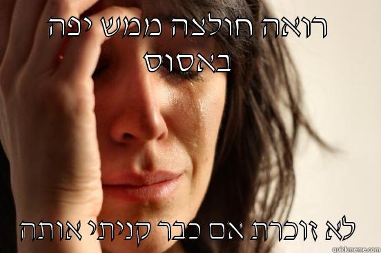 רואה חולצה ממש יפה באסוס לא זוכרת אם כבר קניתי אותה First World Problems