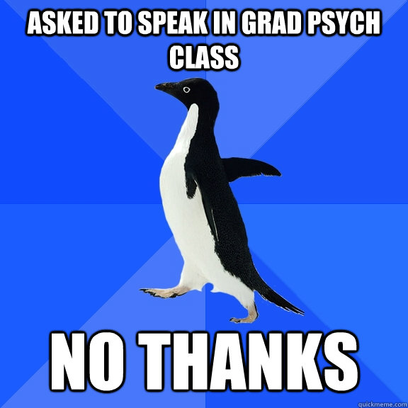 asked to speak in grad psych class no thanks  Socially Awkward Penguin