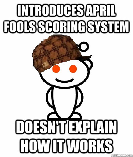 Introduces April Fools scoring system Doesn't explain how it works - Introduces April Fools scoring system Doesn't explain how it works  Scumbag Reddit