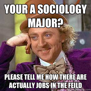 Your a sociology major? please tell me how there are actually jobs in the feild - Your a sociology major? please tell me how there are actually jobs in the feild  Condescending Wonka