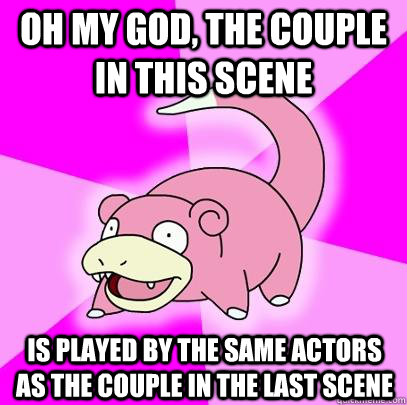 oh my god, the couple in this scene is played by the same actors as the couple in the last scene  Slowpoke