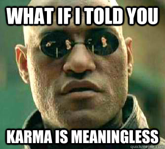 what if i told you Karma is meaningless  Matrix Morpheus