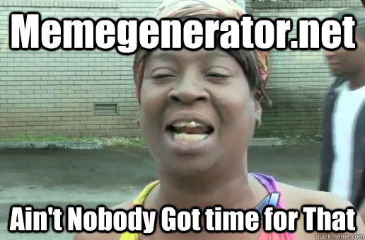 Memegenerator.net Ain't Nobody Got time for That  