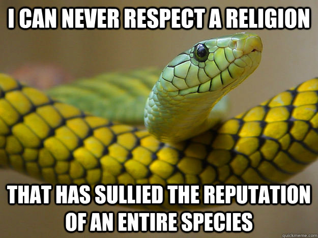 I can never respect a religion That has sullied the reputation of an entire species - I can never respect a religion That has sullied the reputation of an entire species  snake