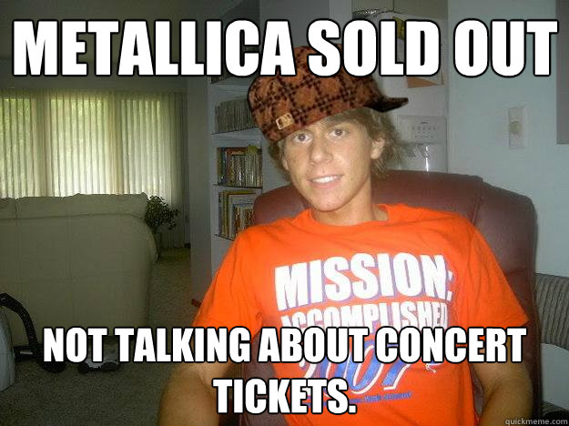 Metallica sold out Not talking about concert tickets. - Metallica sold out Not talking about concert tickets.  Scumbag Vesti
