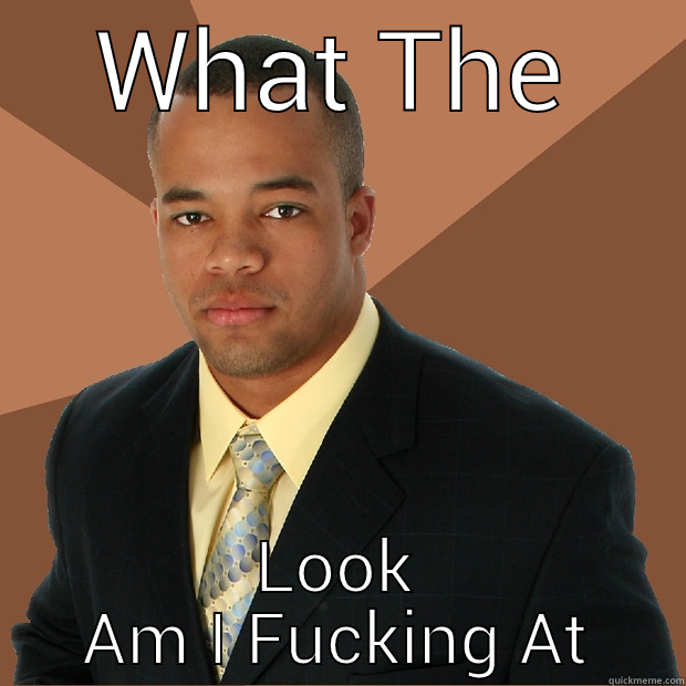 What The Look Am I Fucking At - WHAT THE LOOK AM I FUCKING AT Successful Black Man