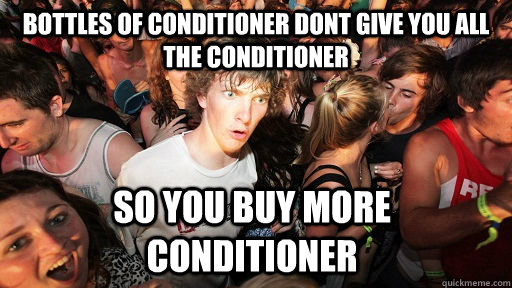 Bottles of conditioner dont give you all the conditioner so you buy more conditioner  Sudden Clarity Clarence