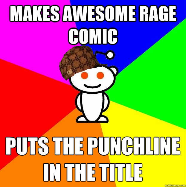 Makes awesome rage comic puts the punchline in the title  Scumbag Redditor