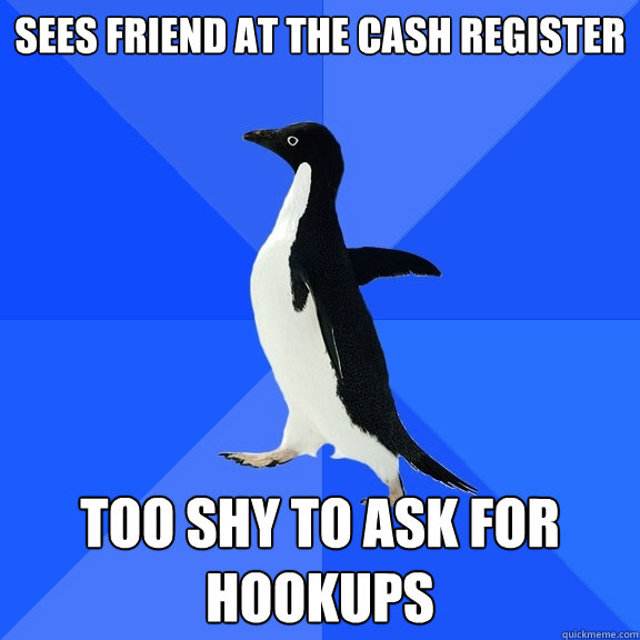 Sees friend at the cash register Too shy to ask for hookups  Socially Awkward Penguin