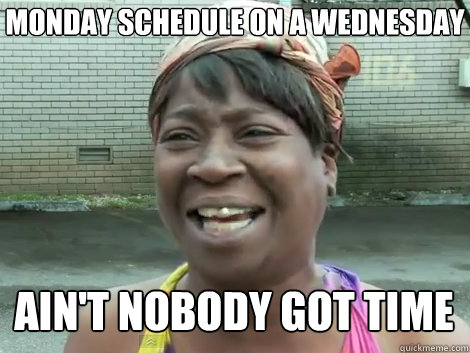Monday schedule on a Wednesday AIN'T NOBODY GOT TIME FOR THAT!  Sweet Brown Bronchitus
