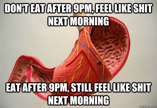 don't eat after 9pm, feel like shit next morning eat after 9pm, still feel like shit next morning - don't eat after 9pm, feel like shit next morning eat after 9pm, still feel like shit next morning  Misc