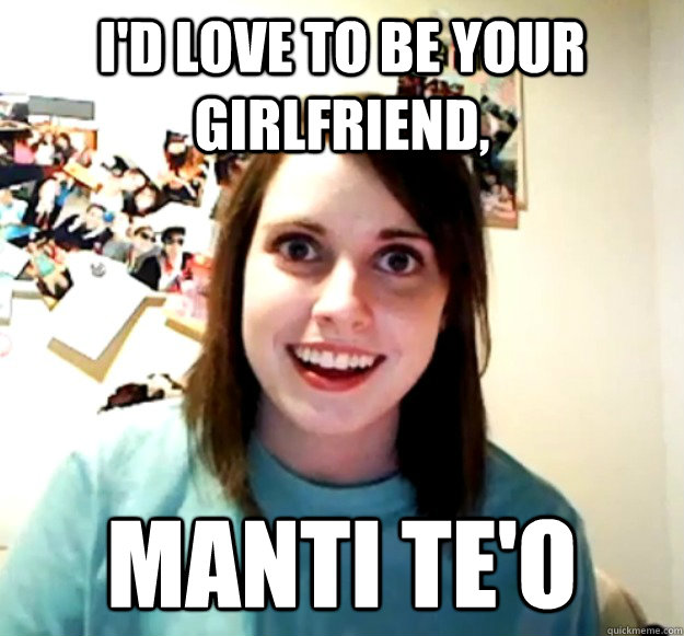 i'd love to be your girlfriend, manti te'o  Overly Attached Girlfriend