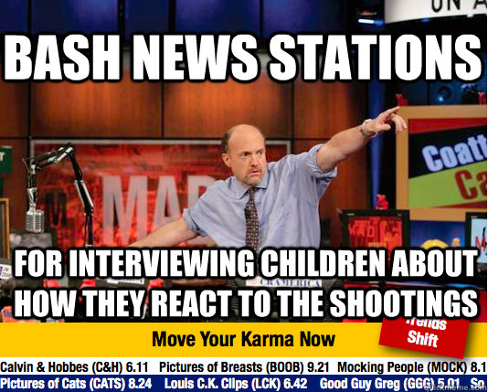 bash news stations for interviewing children about how they react to the shootings - bash news stations for interviewing children about how they react to the shootings  Mad Karma with Jim Cramer