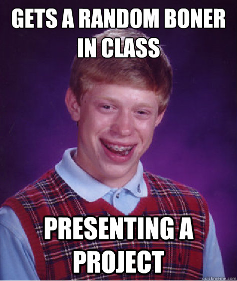 Gets a random boner in class Presenting a project  Bad Luck Brian