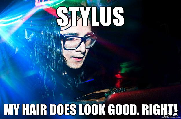 stylus my hair does look good. right!  Dubstep Oblivious Skrillex
