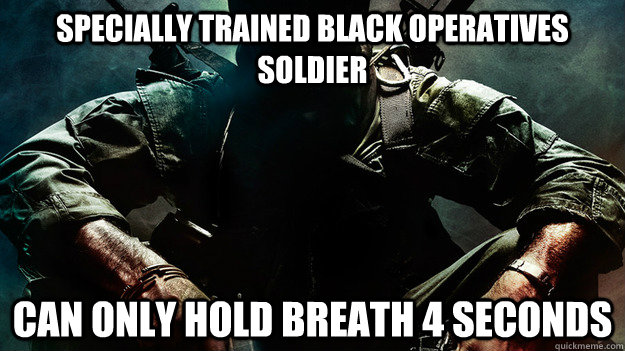 specially trained black operatives soldier can only hold breath 4 seconds - specially trained black operatives soldier can only hold breath 4 seconds  Scumbag Black Ops