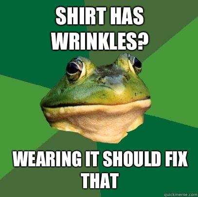 Shirt has wrinkles? Wearing it should fix that  