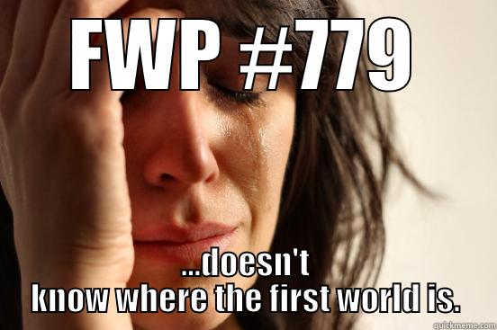 FWP #779 ...DOESN'T KNOW WHERE THE FIRST WORLD IS. First World Problems