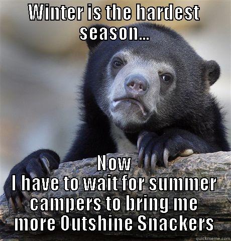 WINTER IS THE HARDEST SEASON... NOW I HAVE TO WAIT FOR SUMMER CAMPERS TO BRING ME MORE OUTSHINE SNACKERS Confession Bear