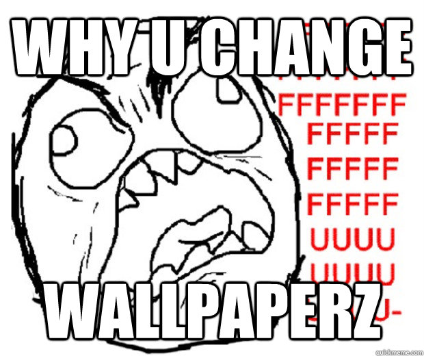 WHY U CHANGE WALLPAPERZ  Rage Guy