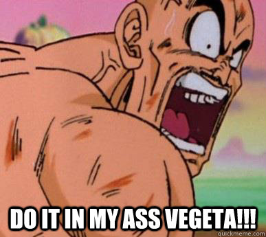  Do it in my ass vegeta!!! -  Do it in my ass vegeta!!!  Overly Excited Nappa