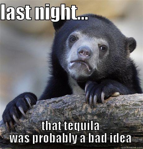 LAST NIGHT...                 THAT TEQUILA WAS PROBABLY A BAD IDEA Confession Bear