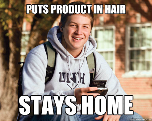 Puts product in hair stays home  College Freshman