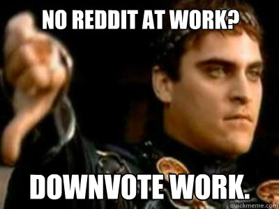 No reddit at work? Downvote work.  Downvoting Roman