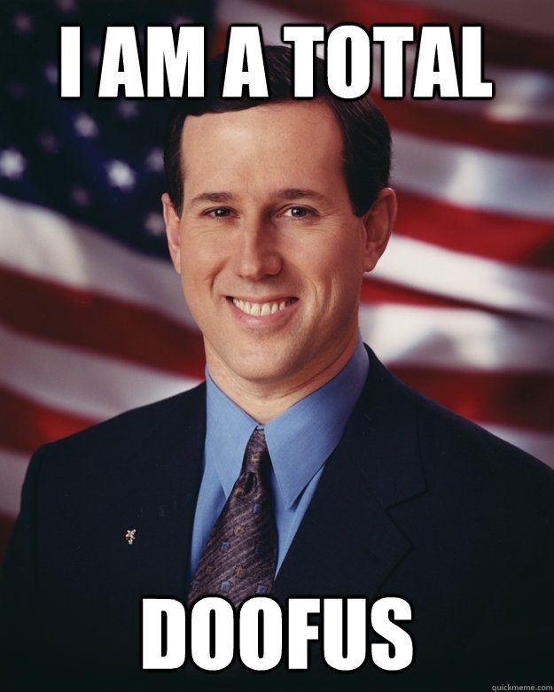 I am a total DOOFUS - I am a total DOOFUS  Rick Santorum