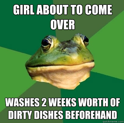 girl about to come over washes 2 weeks worth of dirty dishes beforehand  Foul Bachelor Frog