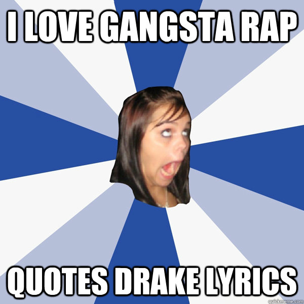I LOVE gangsta rap Quotes drake lyrics - I LOVE gangsta rap Quotes drake lyrics  Annoying Facebook Girl