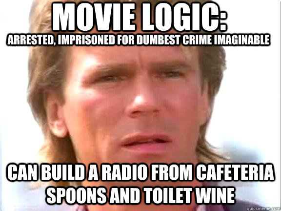 Movie logic: arrested, imprisoned for dumbest crime imaginable can build a radio from cafeteria spoons and toilet wine  Confused macgyver