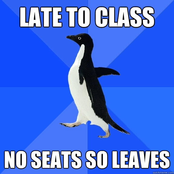 Late to class No seats so Leaves  Socially Awkward Penguin