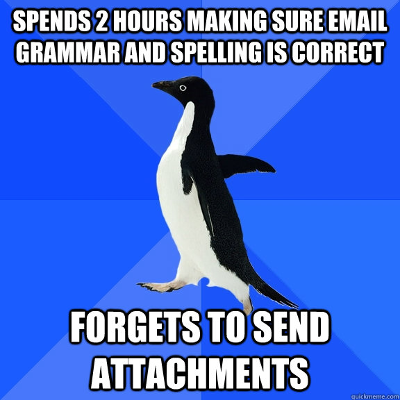 Spends 2 hours making sure email grammar and spelling is correct forgets to send attachments  Socially Awkward Penguin